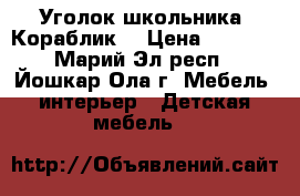 Уголок школьника “Кораблик“ › Цена ­ 6 000 - Марий Эл респ., Йошкар-Ола г. Мебель, интерьер » Детская мебель   